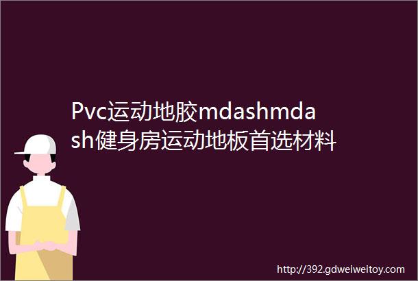 Pvc运动地胶mdashmdash健身房运动地板首选材料