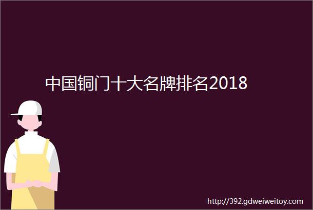 中国铜门十大名牌排名2018