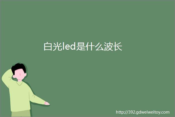 白光led是什么波长